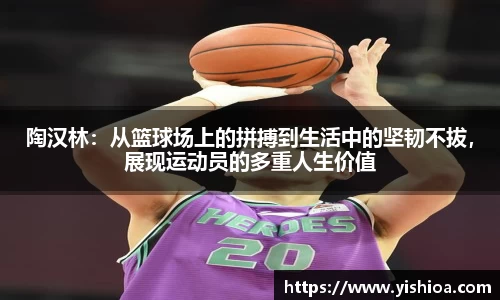 陶汉林：从篮球场上的拼搏到生活中的坚韧不拔，展现运动员的多重人生价值